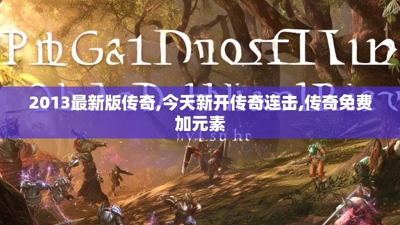 2013最新版传奇,今天新开传奇连击,传奇免费加元素 2013最新版传奇,今天新开传奇连击,传奇免费加元素