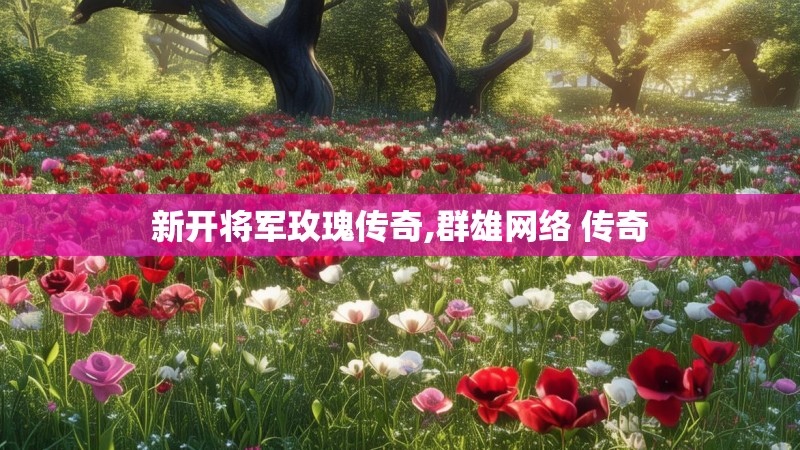 新开将军玫瑰传奇,群雄网络 传奇 新开将军玫瑰传奇,群雄网络 传奇