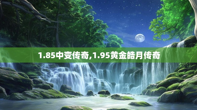 1.85中变传奇,1.95黄金皓月传奇