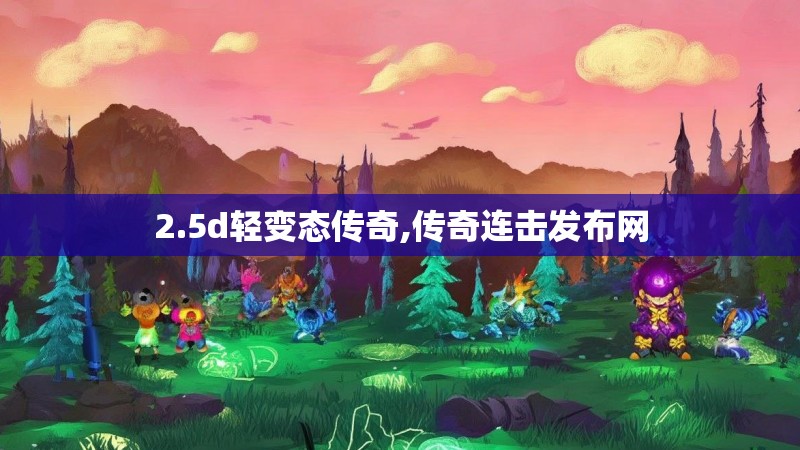 2.5d轻变态传奇,传奇连击发布网