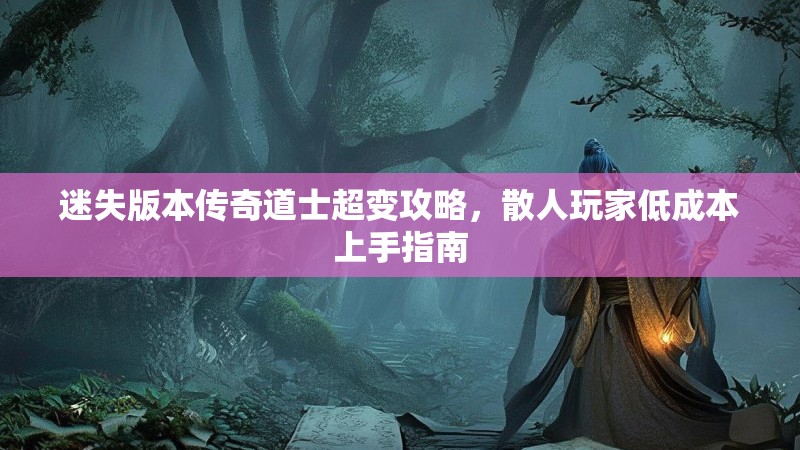 迷失版本传奇道士超变攻略，散人玩家低成本上手指南