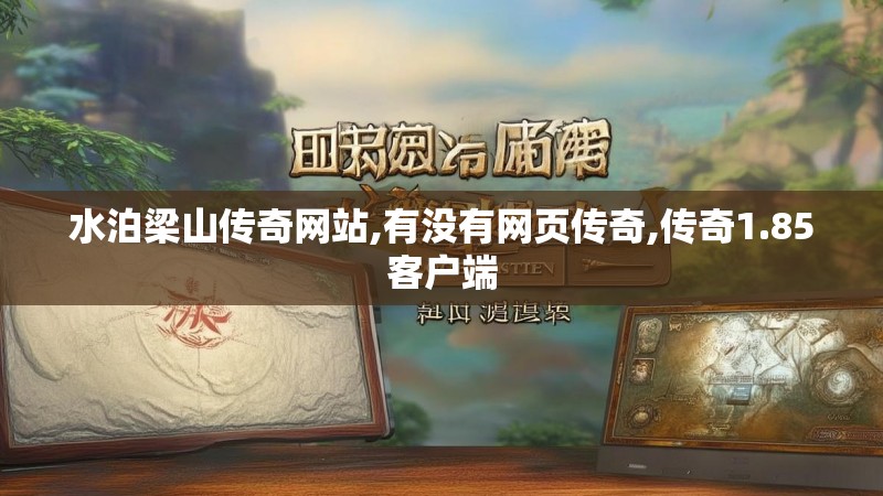 水泊梁山传奇网站,有没有网页传奇,传奇1.85客户端 水泊梁山传奇网站,有没有网页传奇,传奇1.85客户端