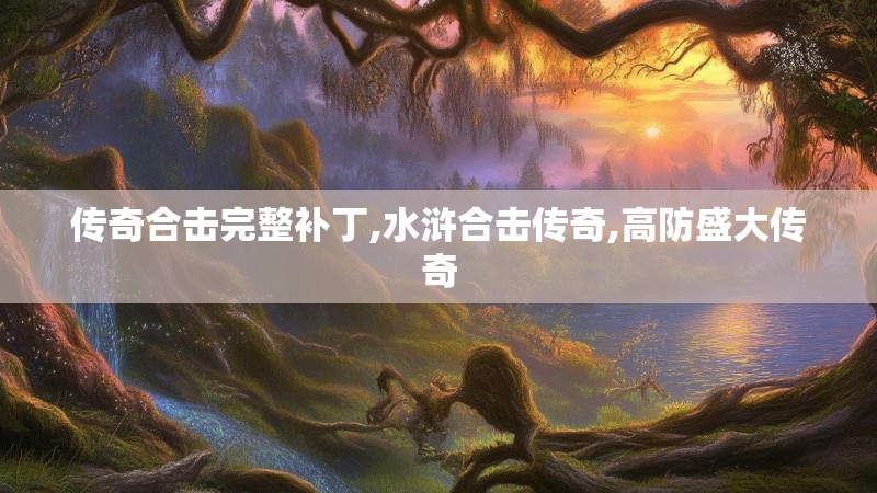 传奇合击完整补丁,水浒合击传奇,高防盛大传奇