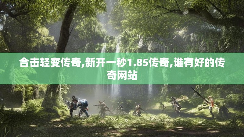 合击轻变传奇,新开一秒1.85传奇,谁有好的传奇网站