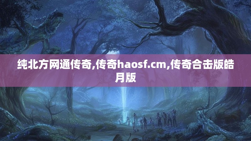 纯北方网通传奇,传奇haosf.cm,传奇合击版皓月版 纯北方网通传奇,传奇haosf.cm,传奇合击版皓月版