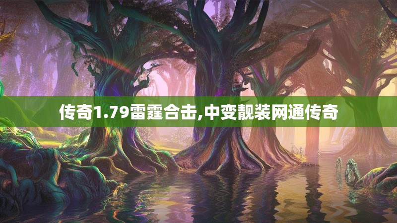 传奇1.79雷霆合击,中变靓装网通传奇 传奇1.79雷霆合击,中变靓装网通传奇