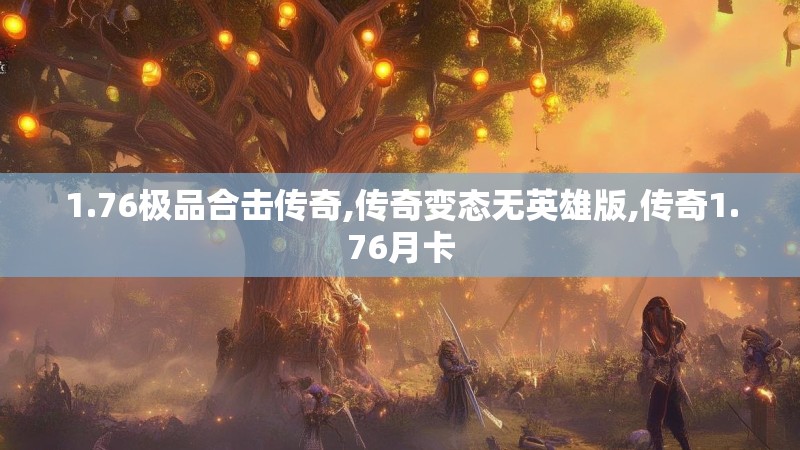 1.76极品合击传奇,传奇变态无英雄版,传奇1.76月卡 1.76极品合击传奇,传奇变态无英雄版,传奇1.76月卡