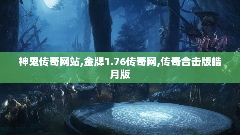 神鬼传奇网站,金牌1.76传奇网,传奇合击版皓月版 神鬼传奇网站,金牌1.76传奇网,传奇合击版皓月版