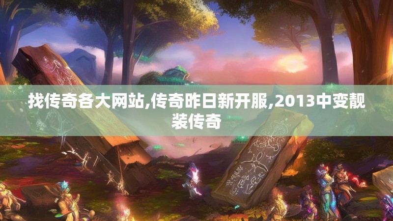 找传奇各大网站,传奇昨日新开服,2013中变靓装传奇 找传奇各大网站,传奇昨日新开服,2013中变靓装传奇