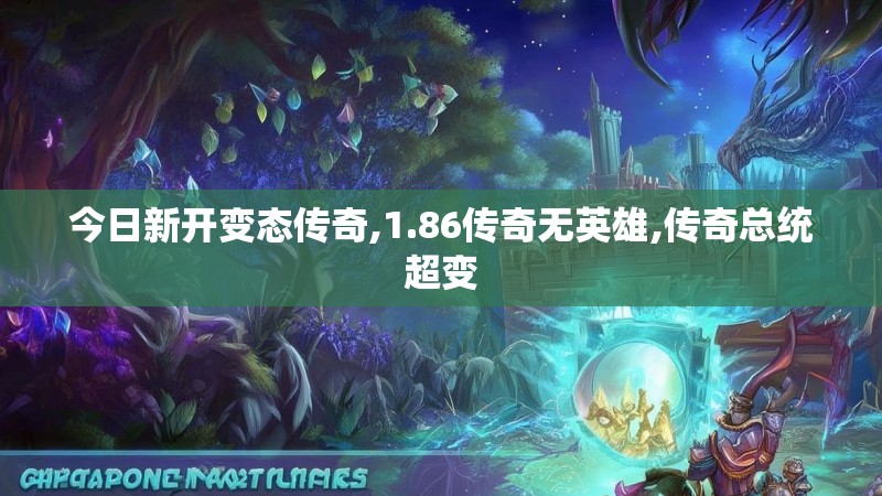 今日新开变态传奇,1.86传奇无英雄,传奇总统超变 今日新开变态传奇,1.86传奇无英雄,传奇总统超变