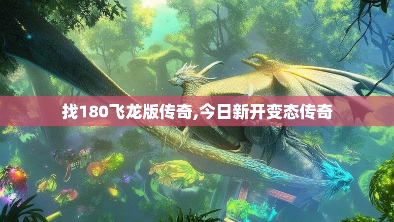 找180飞龙版传奇,今日新开变态传奇