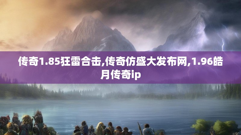 传奇1.85狂雷合击,传奇仿盛大发布网,1.96皓月传奇ip 传奇1.85狂雷合击,传奇仿盛大发布网,1.96皓月传奇ip