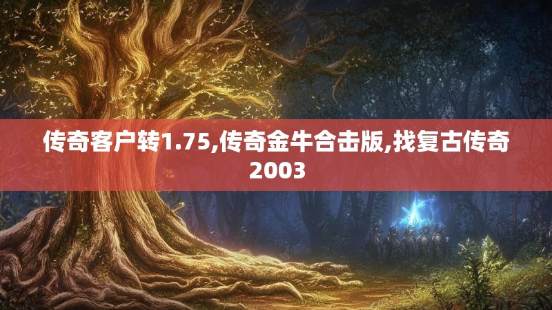 传奇客户转1.75,传奇金牛合击版,找复古传奇2003 传奇客户转1.75,传奇金牛合击版,找复古传奇2003