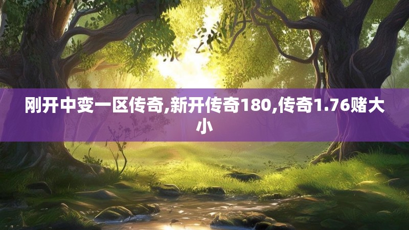 刚开中变一区传奇,新开传奇180,传奇1.76赌大小