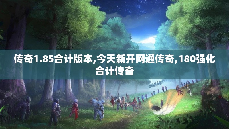 传奇1.85合计版本,今天新开网通传奇,180强化合计传奇 传奇1.85合计版本,今天新开网通传奇,180强化合计传奇