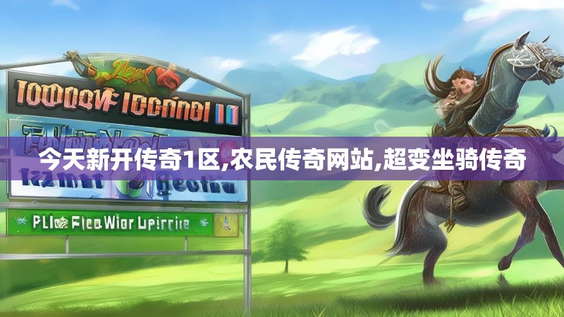 今天新开传奇1区,农民传奇网站,超变坐骑传奇