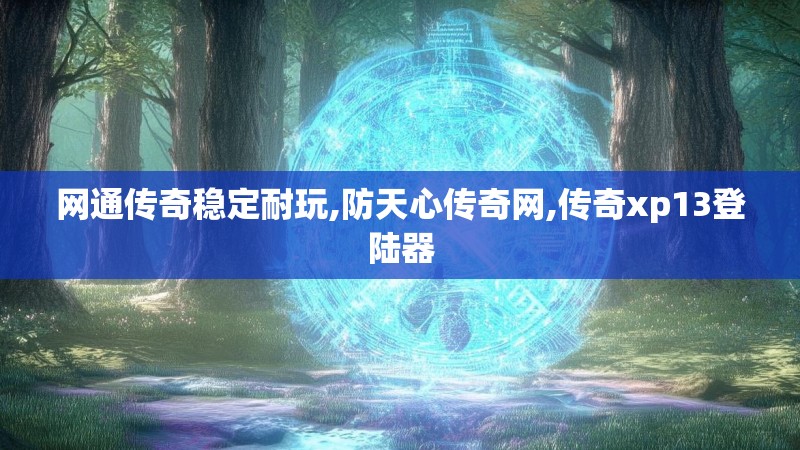 网通传奇稳定耐玩,防天心传奇网,传奇xp13登陆器