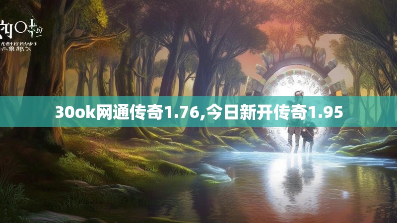 30ok网通传奇1.76,今日新开传奇1.95 30ok网通传奇1.76,今日新开传奇1.95