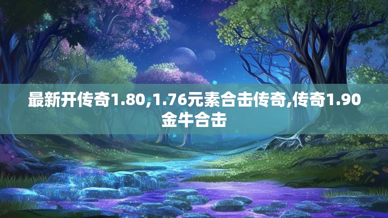 最新开传奇1.80,1.76元素合击传奇,传奇1.90金牛合击