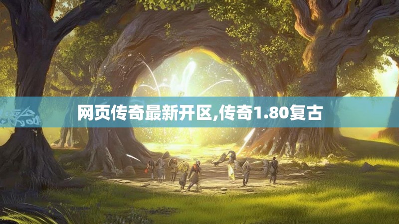 网页传奇最新开区,传奇1.80复古 网页传奇最新开区,传奇1.80复古