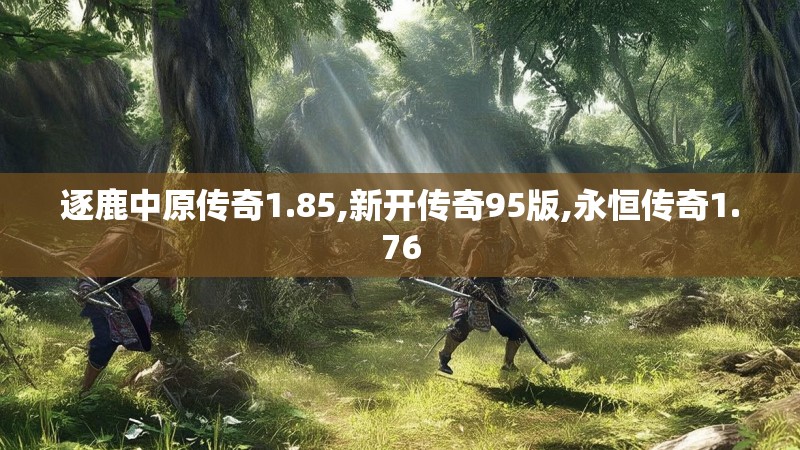 逐鹿中原传奇1.85,新开传奇95版,永恒传奇1.76 逐鹿中原传奇1.85,新开传奇95版,永恒传奇1.76