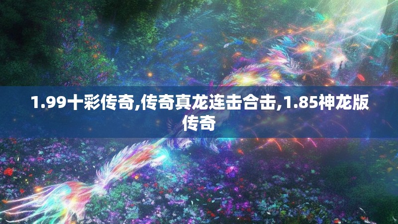1.99十彩传奇,传奇真龙连击合击,1.85神龙版传奇