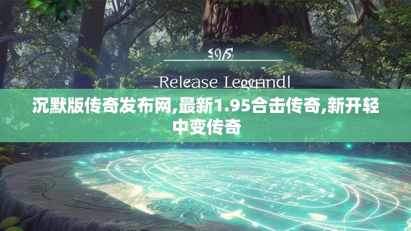 沉默版传奇发布网,最新1.95合击传奇,新开轻中变传奇