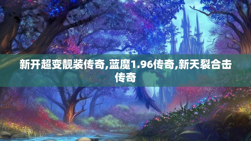 新开超变靓装传奇,蓝魔1.96传奇,新天裂合击传奇