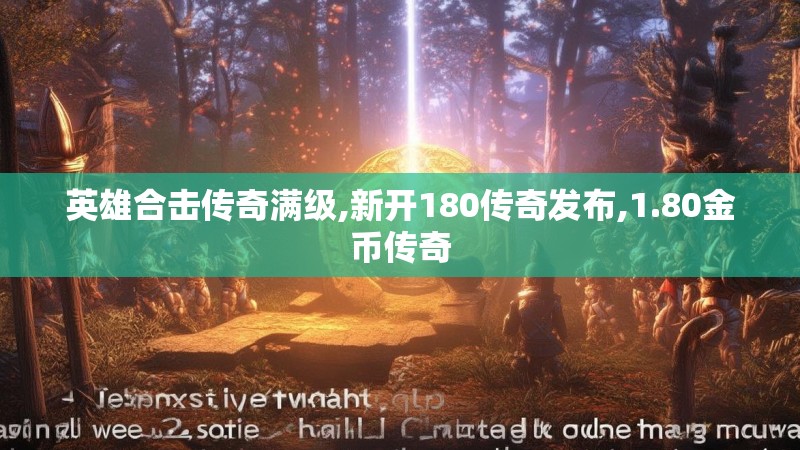 英雄合击传奇满级,新开180传奇发布,1.80金币传奇