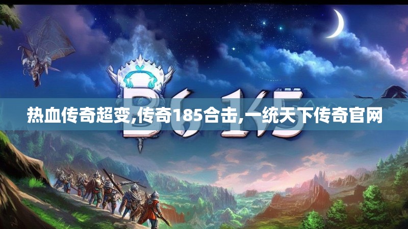 热血传奇超变,传奇185合击,一统天下传奇官网