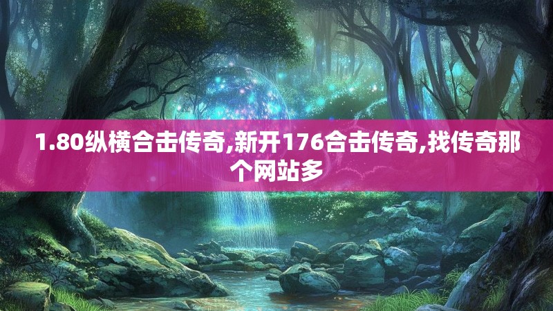 1.80纵横合击传奇,新开176合击传奇,找传奇那个网站多
