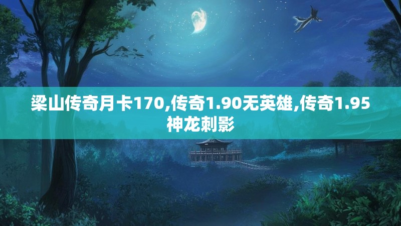 梁山传奇月卡170,传奇1.90无英雄,传奇1.95神龙刺影