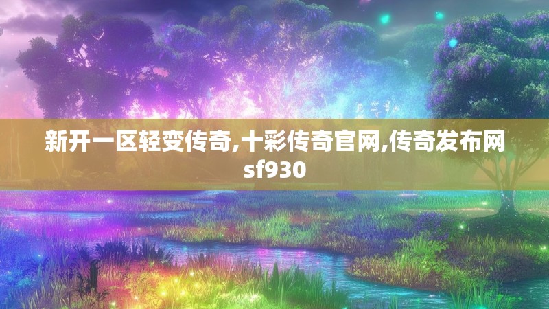 新开一区轻变传奇,十彩传奇官网,传奇发布网sf930