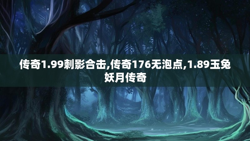 传奇1.99刺影合击,传奇176无泡点,1.89玉兔妖月传奇