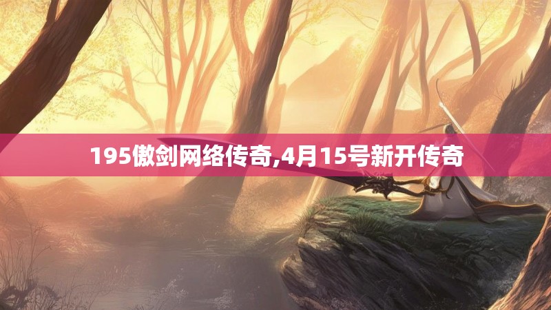 195傲剑网络传奇,4月15号新开传奇