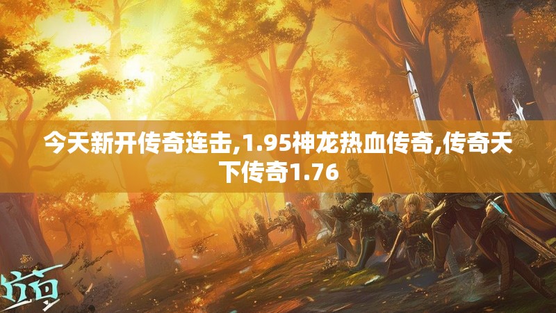 今天新开传奇连击,1.95神龙热血传奇,传奇天下传奇1.76