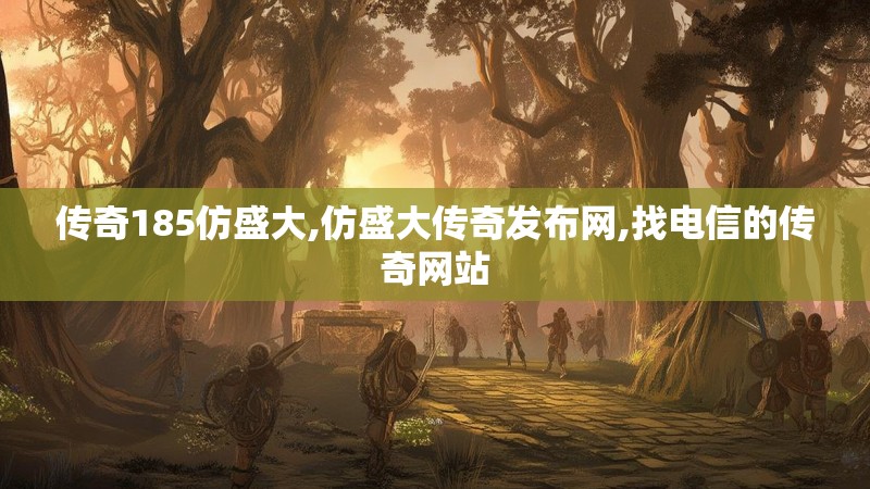 传奇185仿盛大,仿盛大传奇发布网,找电信的传奇网站