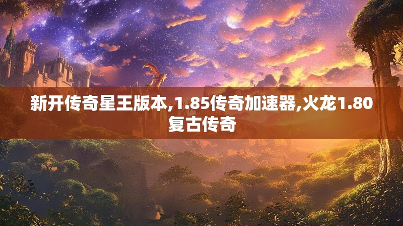 新开传奇星王版本,1.85传奇加速器,火龙1.80复古传奇