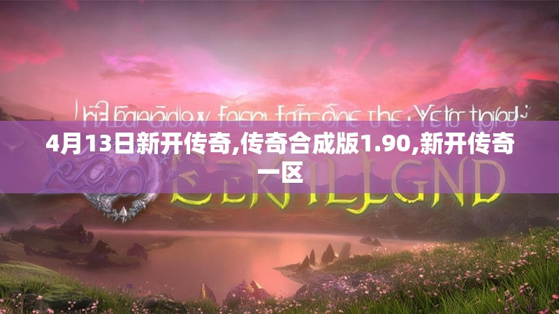 4月13日新开传奇,传奇合成版1.90,新开传奇一区