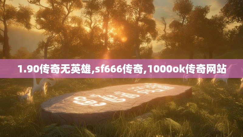 1.90传奇无英雄,sf666传奇,1000ok传奇网站