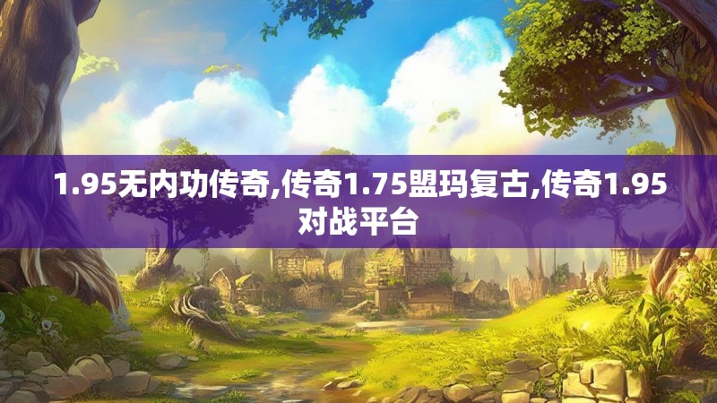 1.95无内功传奇,传奇1.75盟玛复古,传奇1.95对战平台
