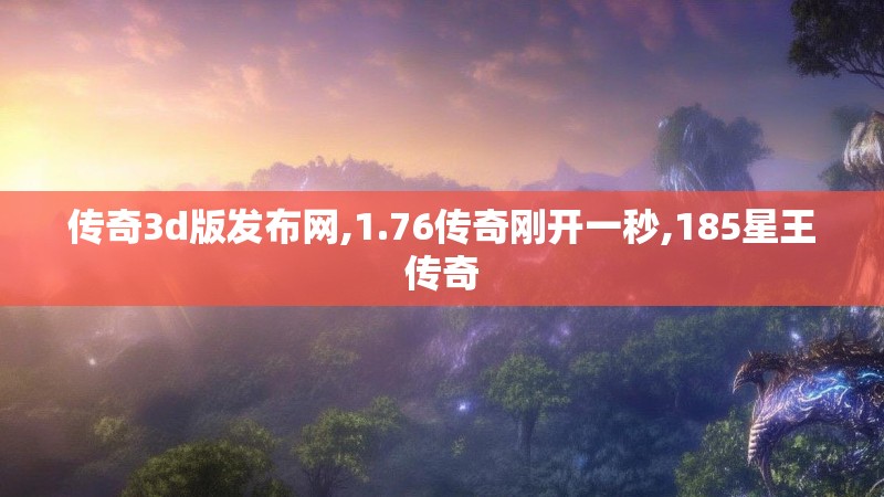 传奇3d版发布网,1.76传奇刚开一秒,185星王传奇