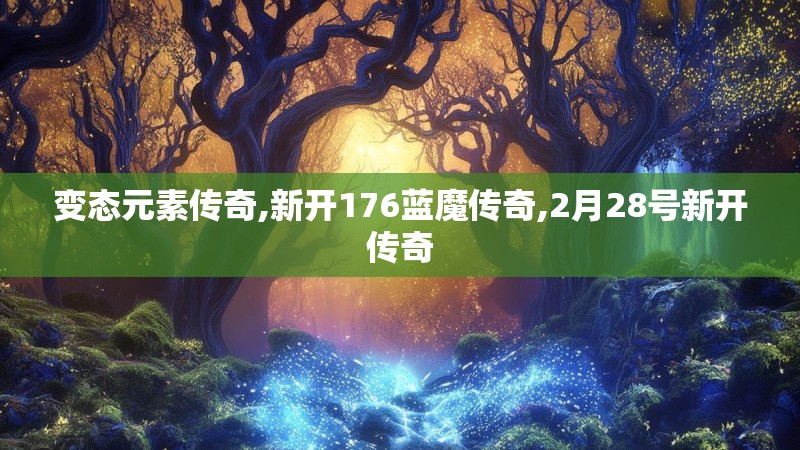 变态元素传奇,新开176蓝魔传奇,2月28号新开传奇