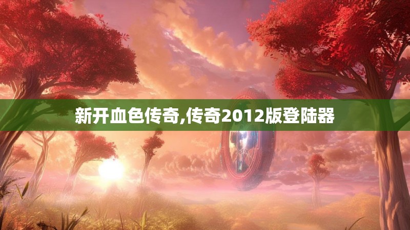 新开血色传奇,传奇2012版登陆器