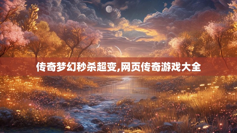 传奇梦幻秒杀超变,网页传奇游戏大全