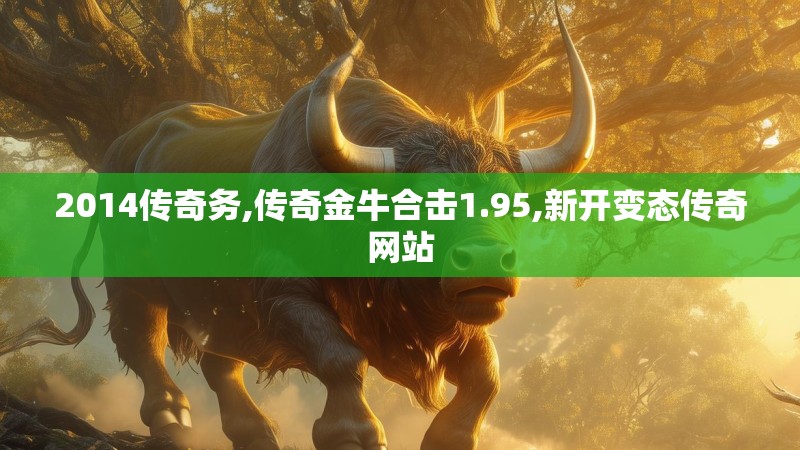 2014传奇务,传奇金牛合击1.95,新开变态传奇网站