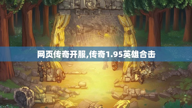 网页传奇开服,传奇1.95英雄合击