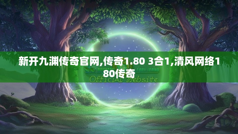 新开九渊传奇官网,传奇1.80 3合1,清风网络180传奇