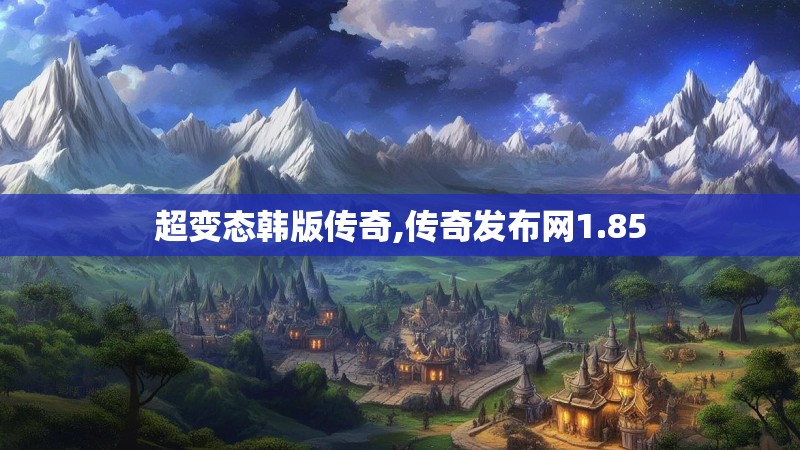 超变态韩版传奇,传奇发布网1.85