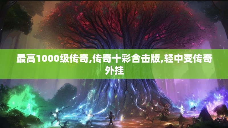 最高1000级传奇,传奇十彩合击版,轻中变传奇外挂